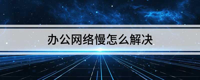办公网络慢怎么解决(图1)