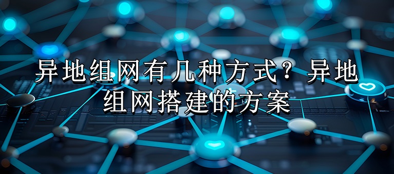 异地组网有几种方式？异地组网搭建的方案(图1)