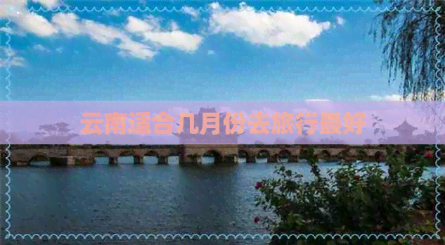 云南适合几月份去旅行更好(图1)
